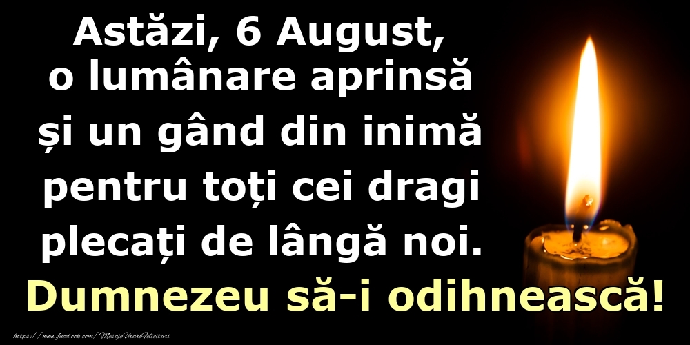 Felicitari de 6 August - Astăzi, 6 August, o lumânare aprinsă  și un gând din inimă pentru toți cei dragi plecați de lângă noi. Dumnezeu să-i odihnească!