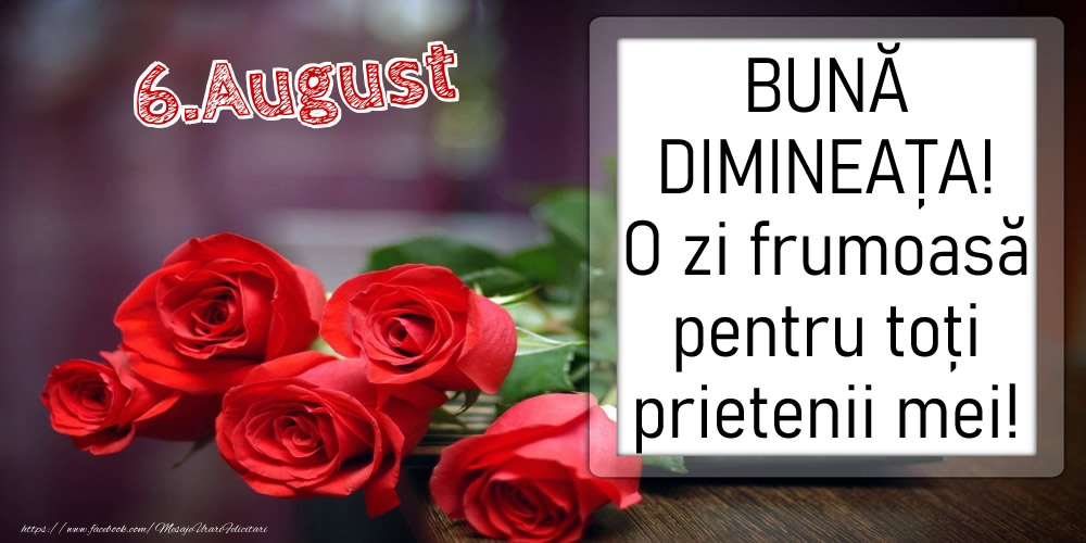 6 August - BUNĂ DIMINEAȚA! O zi frumoasă pentru toți prietenii mei!