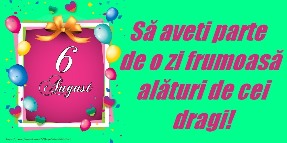 Felicitari de 6 August - 6 August - Să aveți parte de o zi frumoasă alături de cei dragi!