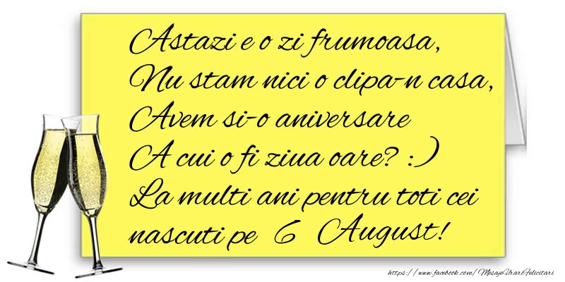 Astazi e o zi frumoasa, Nu stam nici o clipa-n casa, Avem si-o aniversare  A cui o fi ziua oare? :) La multi ani pentru toti cei nascuti pe 6 August!