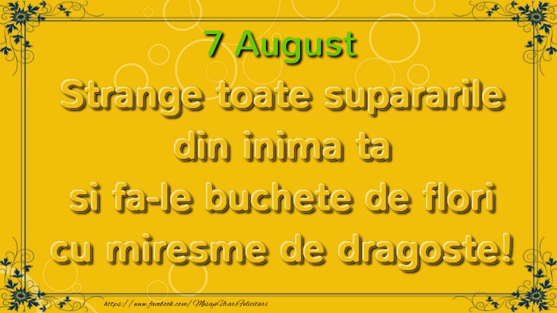 Felicitari de 7 August - Strange toate supararile din inima ta si fa-le buchete de flori cu miresme de dragoste! August  7