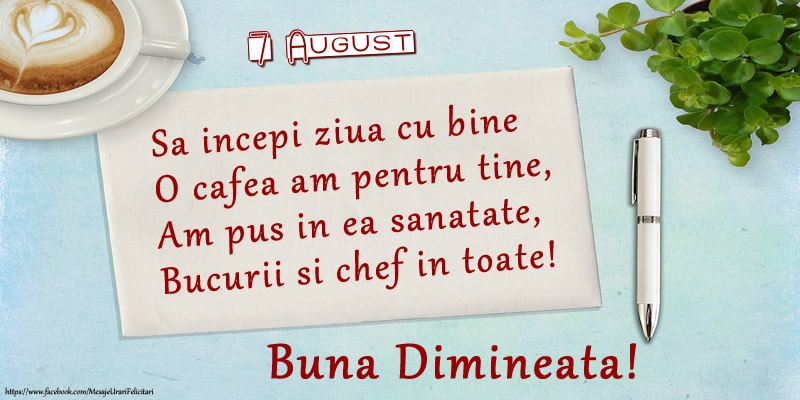 Felicitari de 7 August - 7 August - Sa incepi ziua cu bine O cafea am pentru tine, Am pus in ea sanatate, Bucurii si chef in toate! Buna dimineata!