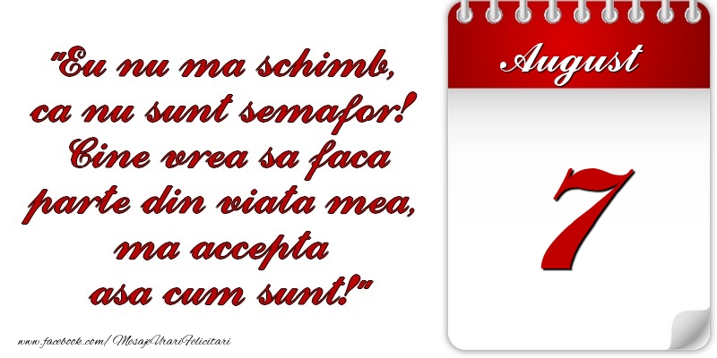 Eu nu mă schimb, că nu sunt semafor! Cine vrea sa faca parte din viaţa mea, ma accepta asa cum sunt! 7 August