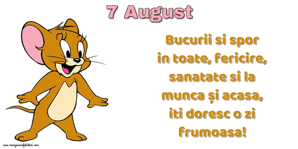 Felicitari de 7 August - 7.August Bucurii si spor in toate, fericire, sanatate si la munca și acasa, iti doresc o zi frumoasa!