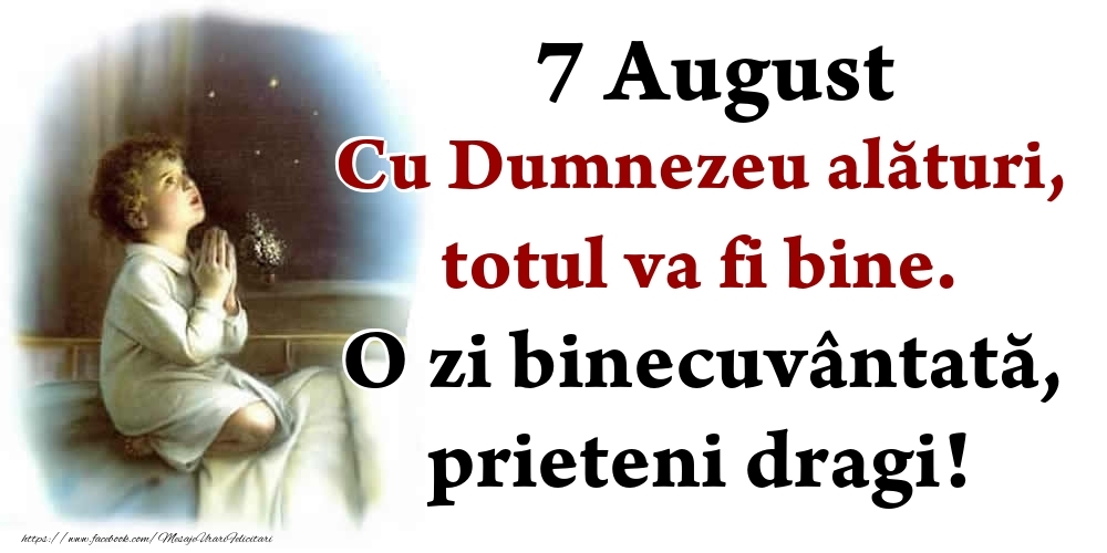 Felicitari de 7 August - 7 August Cu Dumnezeu alături, totul va fi bine. O zi binecuvântată, prieteni dragi!
