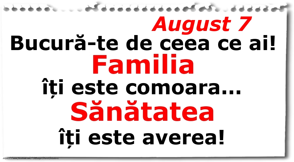 Felicitari de 7 August - August 7 Bucură-te de ceea ce ai! Familia îți este comoara... Sănătatea îți este averea!