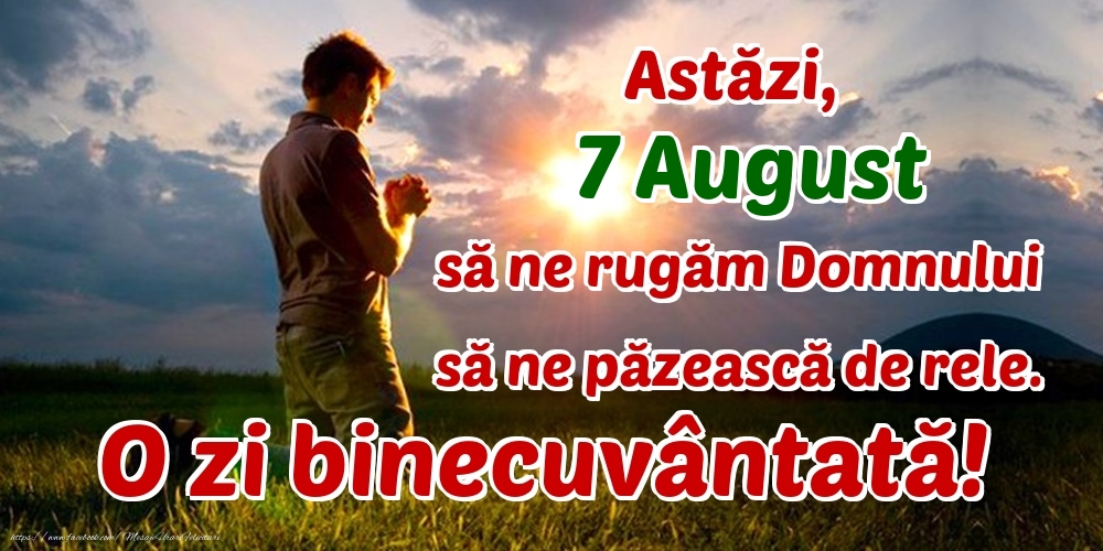 Astăzi, 7 August, să ne rugăm Domnului să ne păzească de rele. O zi binecuvântată!