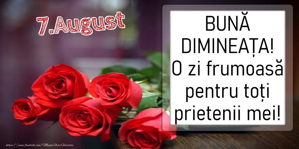 7 August - BUNĂ DIMINEAȚA! O zi frumoasă pentru toți prietenii mei!