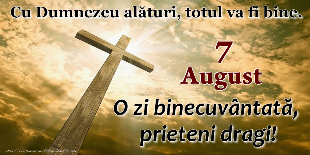 7 August - O zi binecuvântată, prieteni dragi!