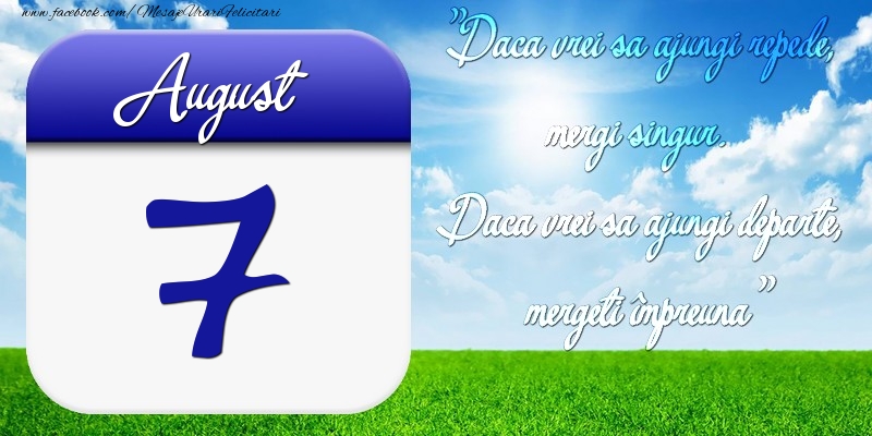 August 7 Dacă vrei să ajungi repede, mergi singur. Dacă vrei să ajungi departe, mergeţi împreună