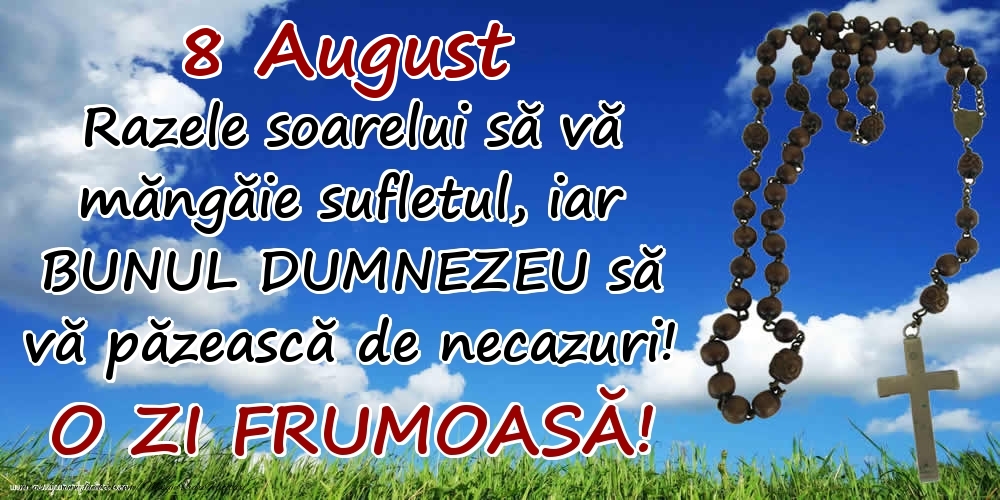 8 August - Razele soarelui să  vă măngăie sufletul, iar BUNUL DUMNEZEU să vă păzească de necazuri! O zi frumoasă!