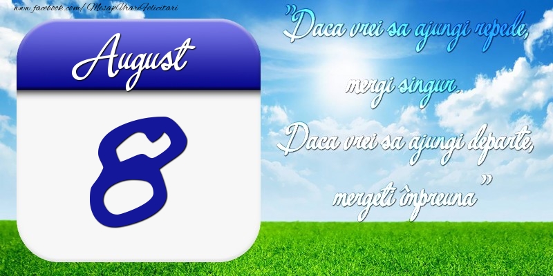 August 8 Dacă vrei să ajungi repede, mergi singur. Dacă vrei să ajungi departe, mergeţi împreună