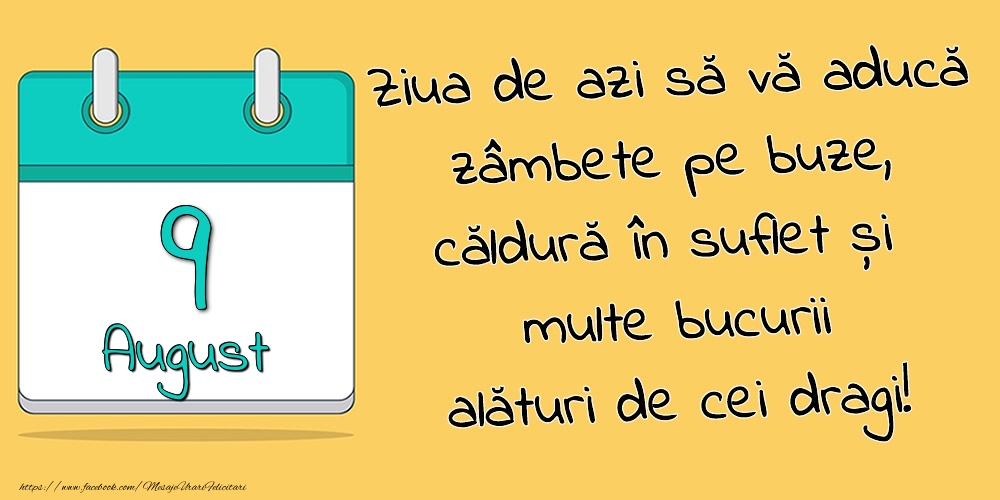 9.August - Ziua de azi să vă aducă zâmbete pe buze, căldură în suflet și multe bucurii alături de cei dragi!