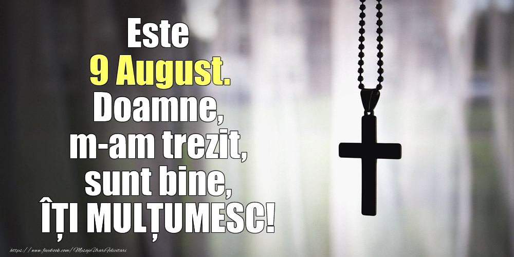Felicitari de 9 August - Este 9 August. Doamne, m-am trezit, sunt bine, ÎȚI MULȚUMESC!