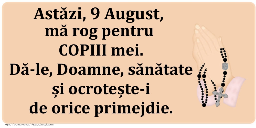 Astăzi, 9 August, mă rog pentru COPIII mei. Dă-le, Doamne, sănătate și ocrotește-i de orice primejdie.