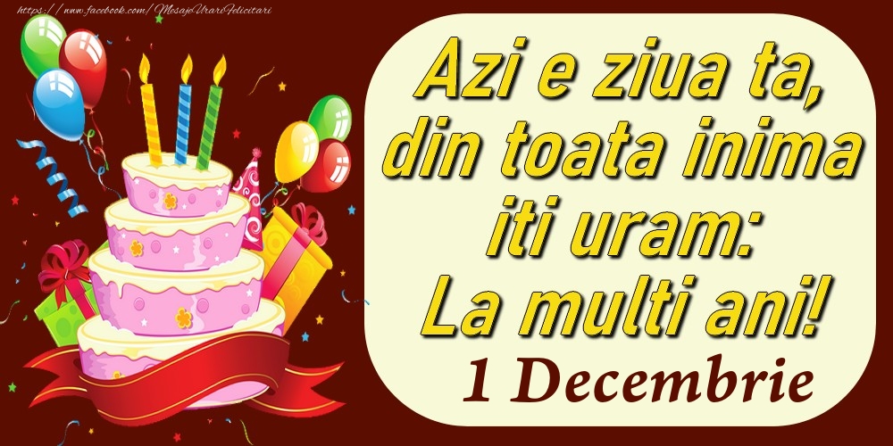 Decembrie 1 Azi e ziua ta, din toata inima iti uram: La multi ani!