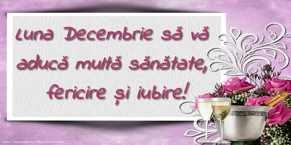 Felicitari de 1 Decembrie - Luna Decembrie să vă aducă multă sănătate, fericire și iubire!