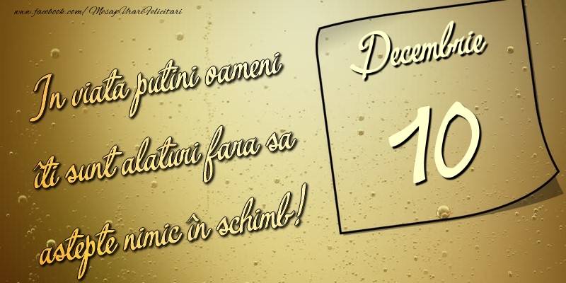 Felicitari de 10 Decembrie - In viata puţini oameni îti sunt alături fara sa astepte nimic în schimb! 10 Decembrie