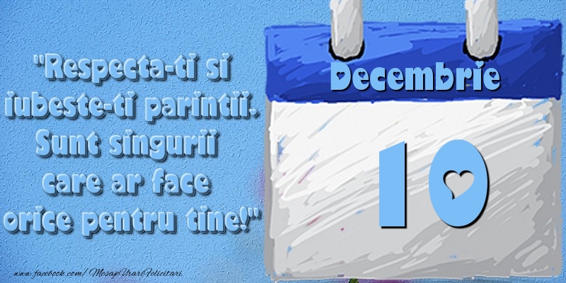 Felicitari de 10 Decembrie - Respecta-ti si iubește-ți părinții. Sunt singurii care ar face orice pentru tine! 10 Decembrie