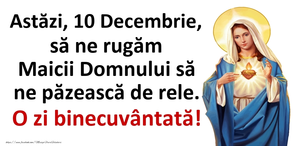Astăzi, 10 Decembrie, să ne rugăm Maicii Domnului să ne păzească de rele. O zi binecuvântată!