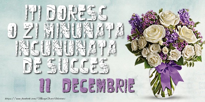 Iti doresc o zi minunata incununata de succes. Decembrie 11