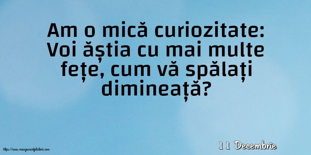 Felicitari de 11 Decembrie - 11 Decembrie - Am o mică curiozitate: vă spălați dimineață?