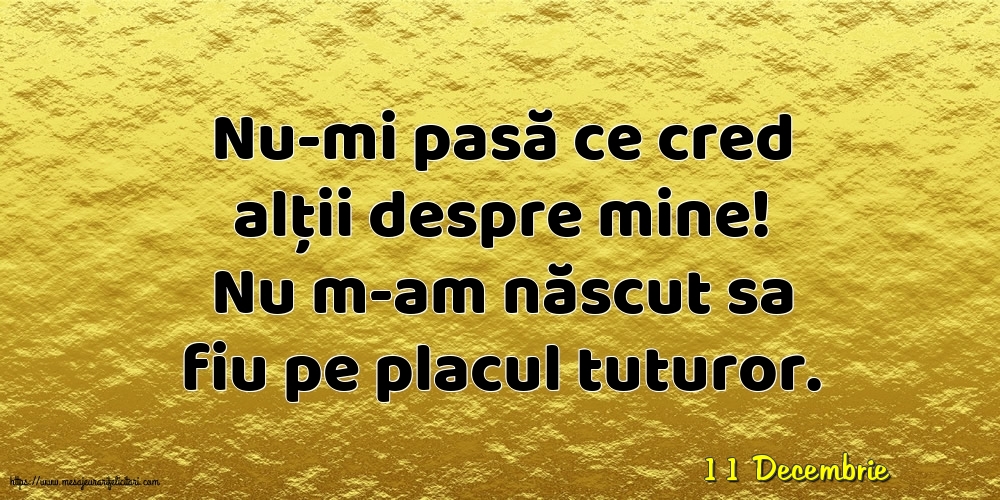 Felicitari de 11 Decembrie - 11 Decembrie - Nu-mi pasă ce cred alții despre mine!