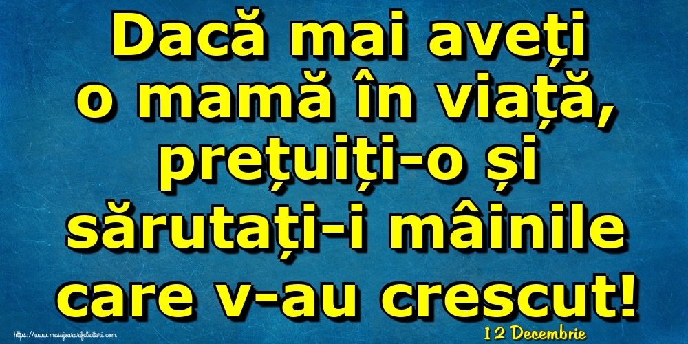 Felicitari de 12 Decembrie - 12 Decembrie - Dacă mai aveți o mamă în viață, prețuiți-o și sărutați-i mâinile care v-au crescut!