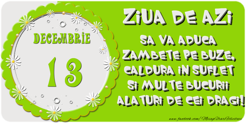 Felicitari de 13 Decembrie - Ziua de azi sa va aduca zambete pe buze, caldura in suflet si multe bucurii alaturi de cei dragi 13 Decembrie!