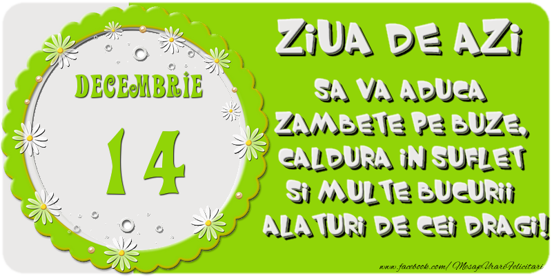 Felicitari de 14 Decembrie - Ziua de azi sa va aduca zambete pe buze, caldura in suflet si multe bucurii alaturi de cei dragi 14 Decembrie!