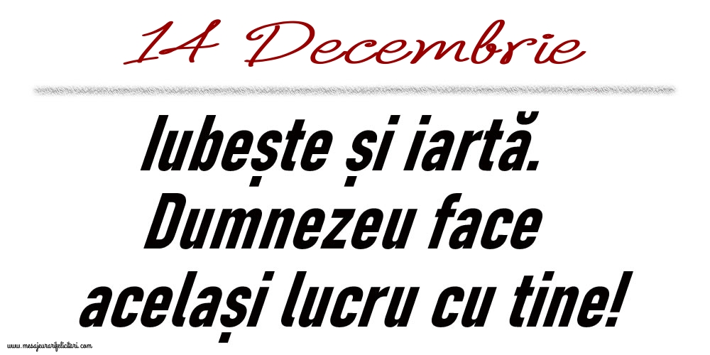 14 Decembrie Iubește și iartă...