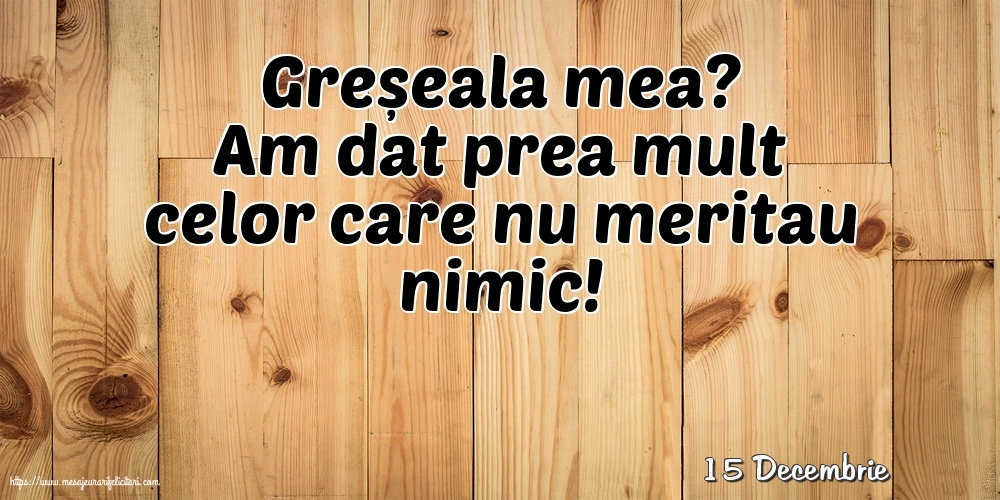 Felicitari de 15 Decembrie - 15 Decembrie - Greșeala mea?