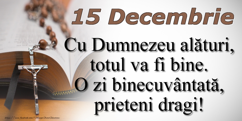 Felicitari de 15 Decembrie - 15 Decembrie Cu Dumnezeu alături, totul va fi bine. O zi binecuvântată, prieteni dragi!