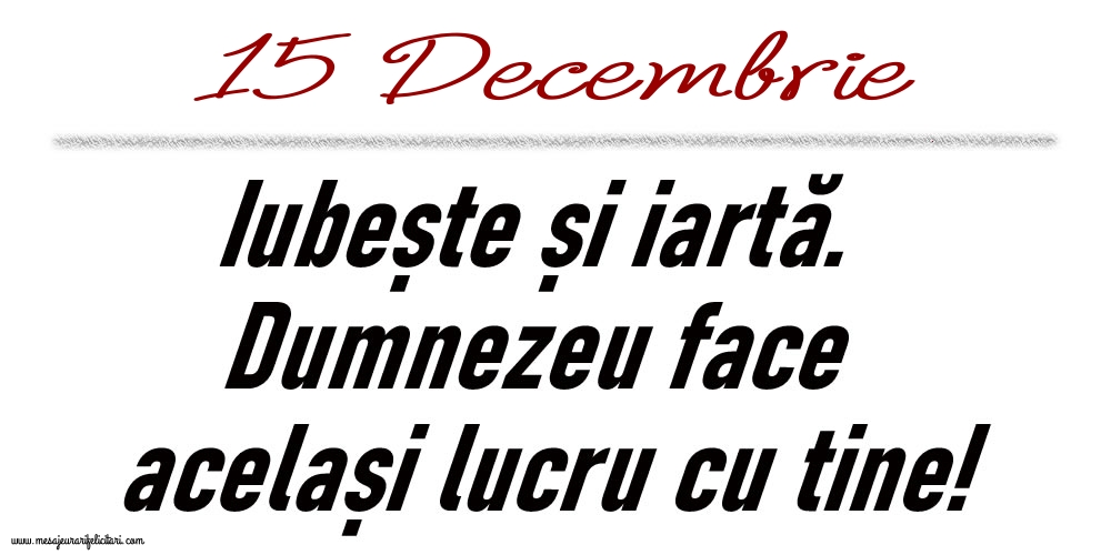15 Decembrie Iubește și iartă...