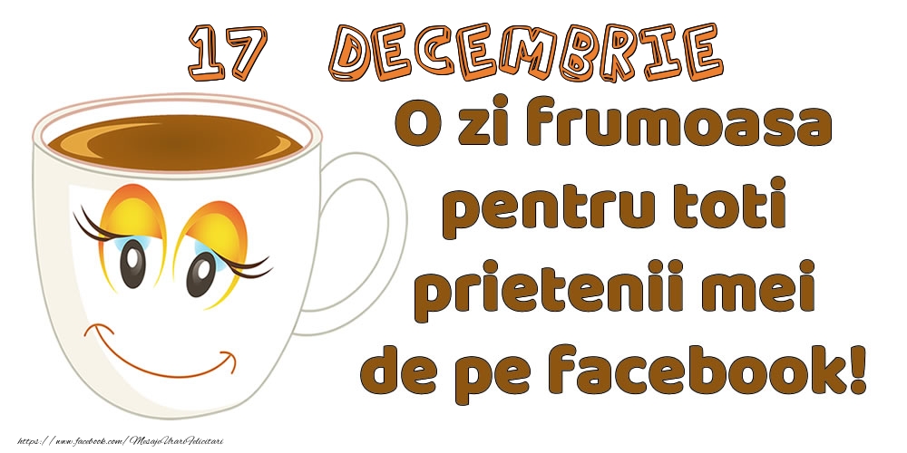 Felicitari de 17 Decembrie - 17 Decembrie: O zi frumoasa pentru toti prietenii mei de pe facebook!