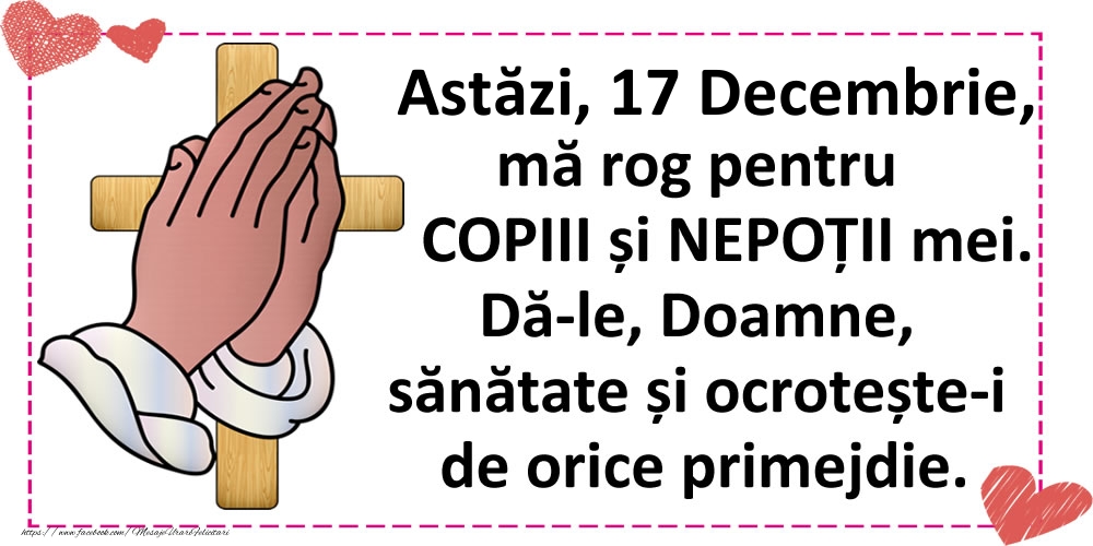 Astăzi, 17 Decembrie, mă rog pentru COPIII și NEPOȚII mei.