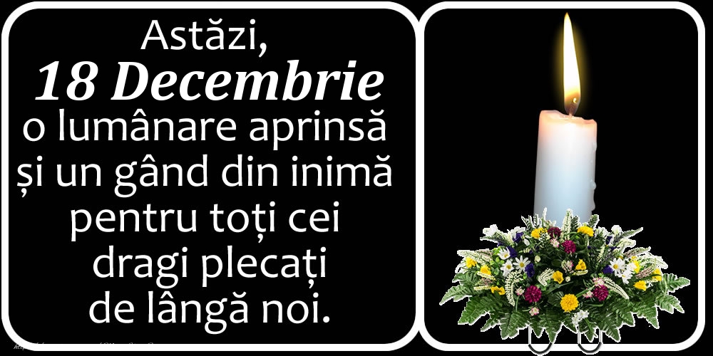 Felicitari de 18 Decembrie - Astăzi, 18 Decembrie, o lumânare aprinsă  și un gând din inimă pentru toți cei dragi plecați de lângă noi. Dumnezeu să-i ierte!