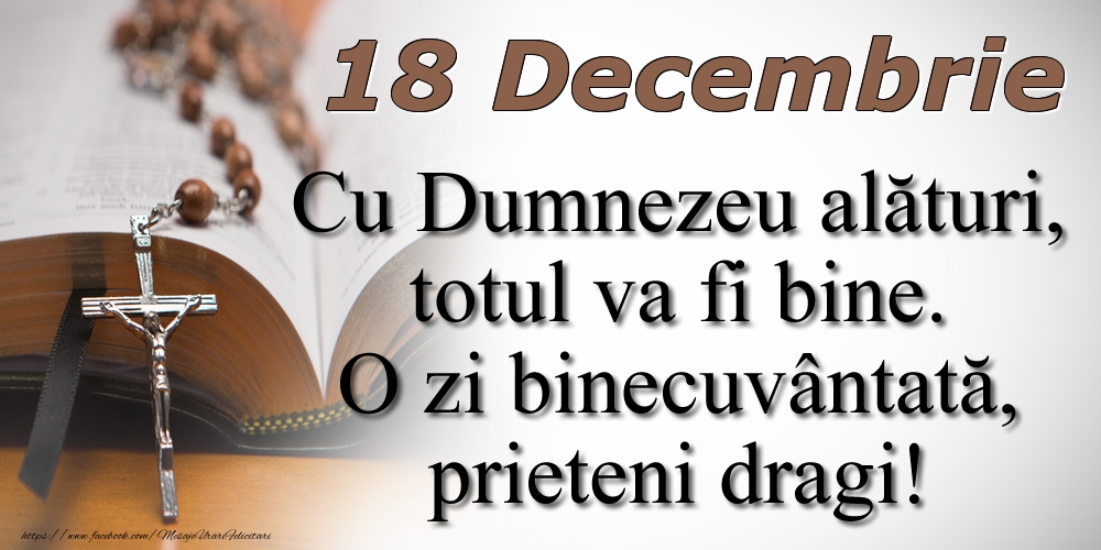 18 Decembrie Cu Dumnezeu alături, totul va fi bine. O zi binecuvântată, prieteni dragi!