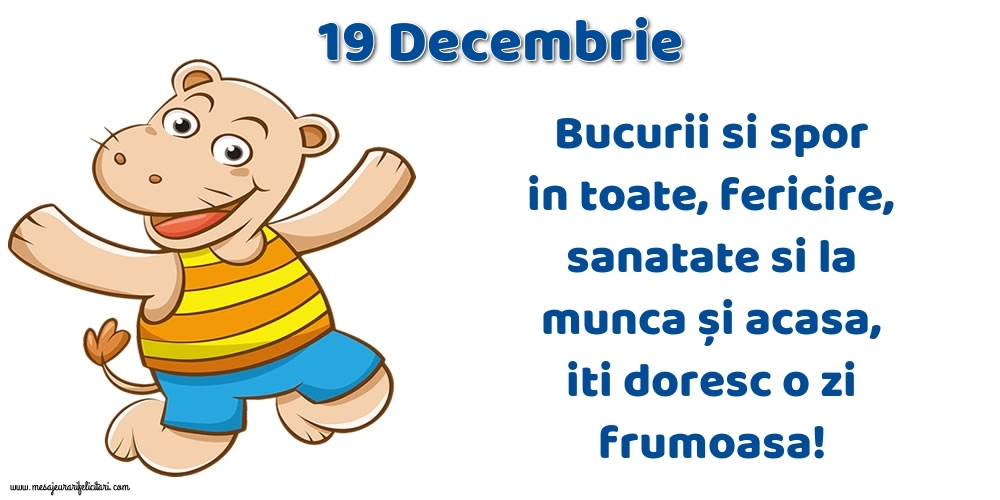 Felicitari de 19 Decembrie - 19.Decembrie Bucurii si spor in toate, fericire, sanatate si la munca și acasa, iti doresc o zi frumoasa!