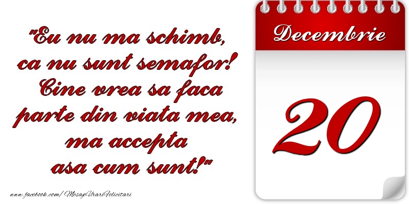 Felicitari de 20 Decembrie - Eu nu mă schimb, că nu sunt semafor! Cine vrea sa faca parte din viaţa mea, ma accepta asa cum sunt! 20 Decembrie