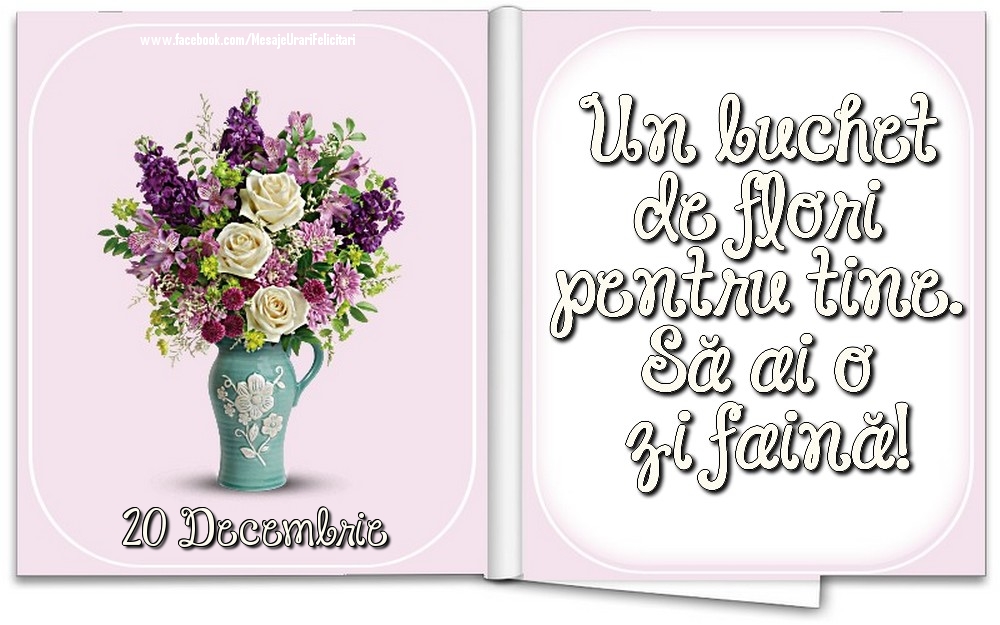 20 Decembrie - Un buchet de flori pentru tine. Să ai o zi faină!