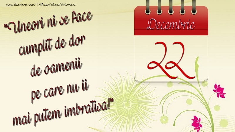 Felicitari de 22 Decembrie - Uneori ni se face cumplit de dor de oamenii pe care nu ii mai putem imbratisa! 22Decembrie