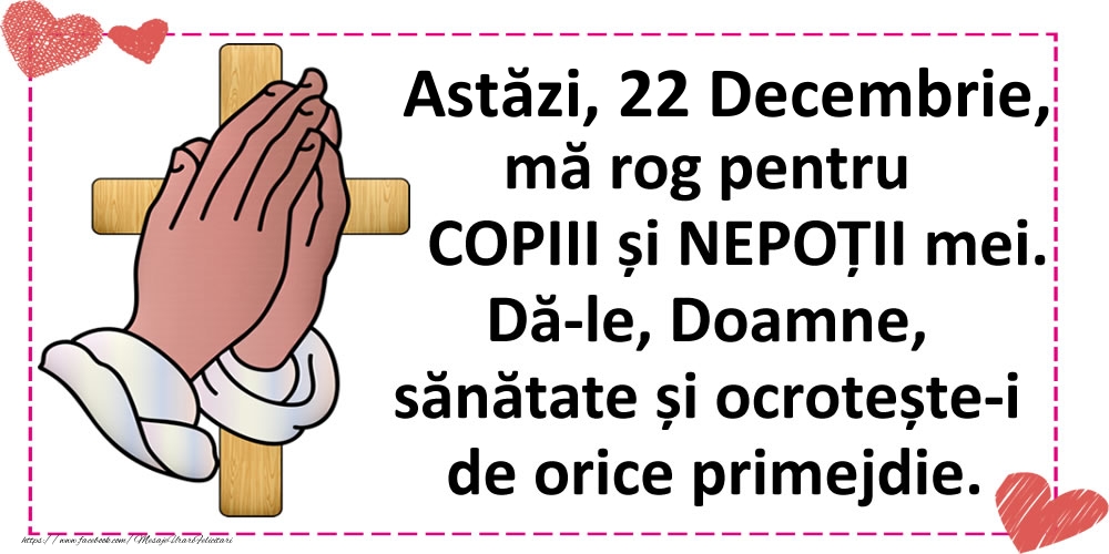 Astăzi, 22 Decembrie, mă rog pentru COPIII și NEPOȚII mei.