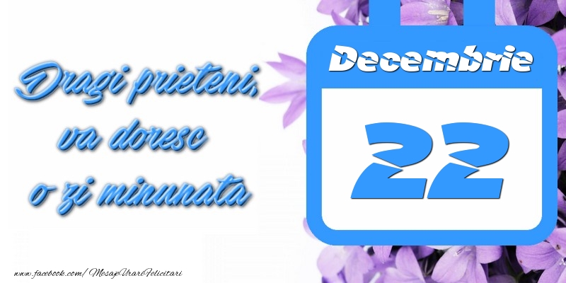 Felicitari de 22 Decembrie - Decembrie 22 Dragi prieteni, va doresc o zi minunata