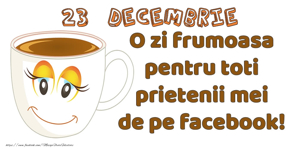 Felicitari de 23 Decembrie - 23 Decembrie: O zi frumoasa pentru toti prietenii mei de pe facebook!