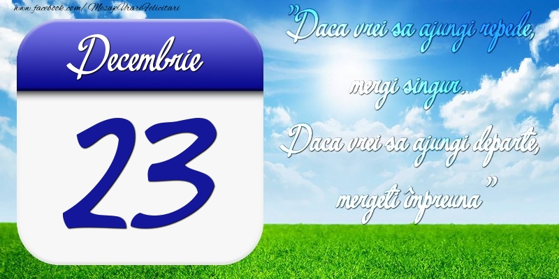 Decembrie 23 Dacă vrei să ajungi repede, mergi singur. Dacă vrei să ajungi departe, mergeţi împreună