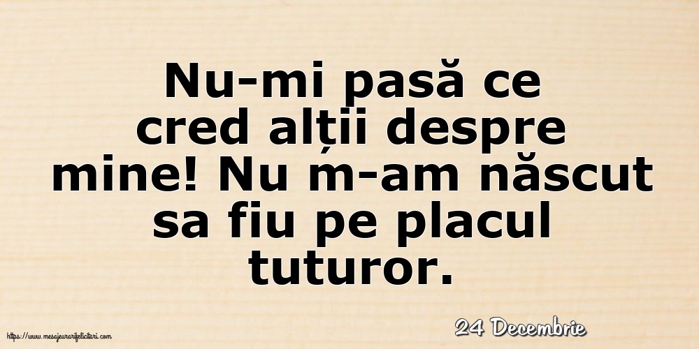 Felicitari de 24 Decembrie - 24 Decembrie - Nu-mi pasă ce cred alții despre mine!