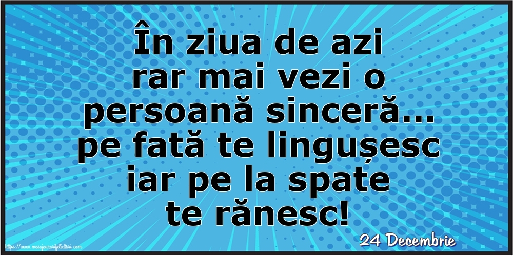 Felicitari de 24 Decembrie - 24 Decembrie - În ziua de azi rar mai vezi o persoană sinceră