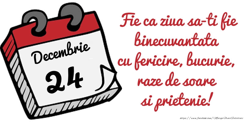 Felicitari de 24 Decembrie - 24 Decembrie Fie ca ziua sa-ti fie binecuvantata cu fericire, bucurie, raze de soare si prietenie!