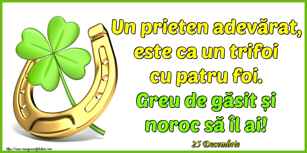 Felicitari de 25 Decembrie - 25 Decembrie - Un prieten adevărat, este ca un trifoi cu patru foi. Greu de găsit și noroc să îl ai!